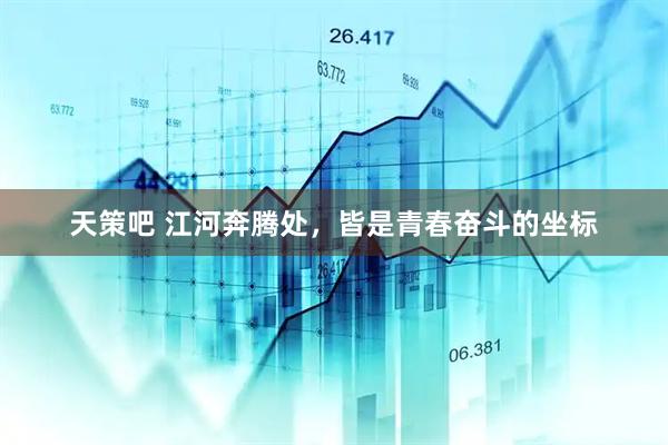 天策吧 江河奔腾处，皆是青春奋斗的坐标