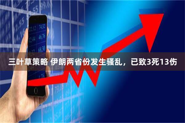 三叶草策略 伊朗两省份发生骚乱，已致3死13伤