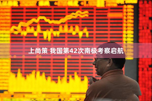 上尚策 我国第42次南极考察启航