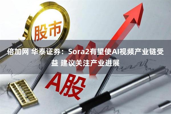 倍加网 华泰证券：Sora2有望使AI视频产业链受益 建议关注产业进展